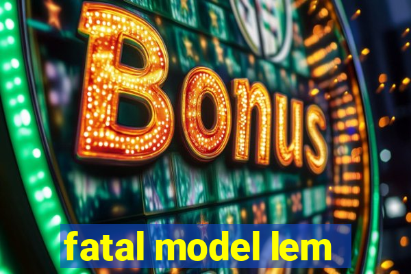 fatal model lem